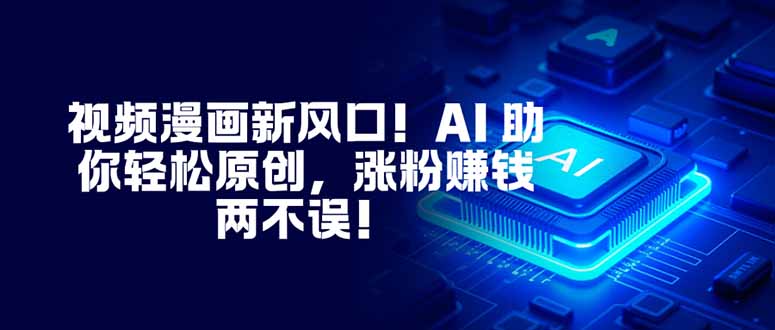 视频漫画新风口!AI 助你轻松原创,涨粉赚钱两不误!-汇课新知资源网