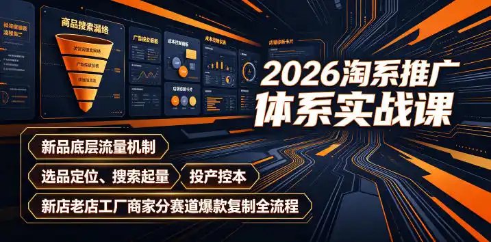 2026淘系推广体系实战课|新品底层流量机制、选品定位、搜索起量、投产控本、新店老店工厂商家分赛道爆款复制全流程(更新)-汇课新知资源网