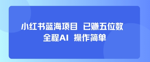 小红书蓝海项目，全程AI，操作简单，已挣五位数-汇课新知资源网