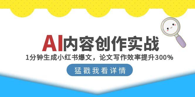 AI内容创作实战：1分钟生成小红书爆文，论文写作效率提升300%-汇课新知资源网
