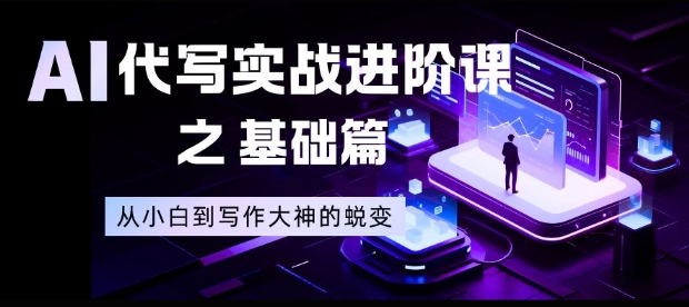 AI代写实战进阶课之基础篇,从小白到写作大神的蜕变【揭秘】-汇课新知资源网