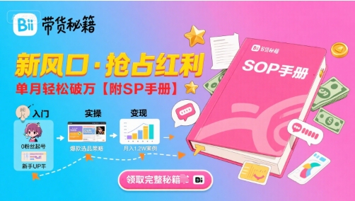 B站哔哩哔哩带货秘籍，新风口，抢占红利，单月轻松破万【附SOP手册】-汇课新知资源网