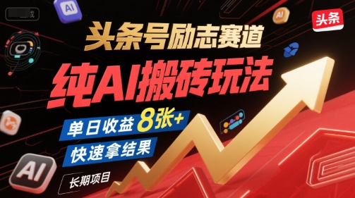 头条号励志赛道，纯AI搬砖玩法，单日收益8张+ ，快速拿结果，长期项目-汇课新知资源网