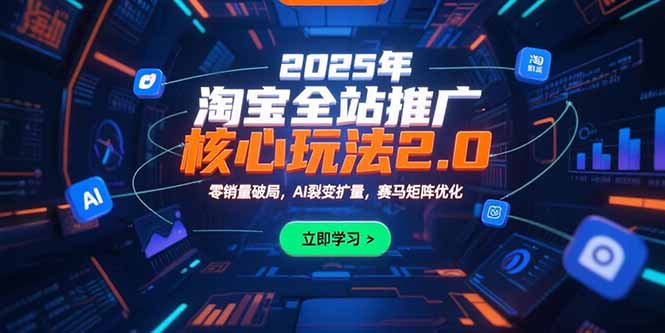 2025年淘宝全站推广核心玩法2.0：零销量破局，AI裂变扩量，赛马矩阵优化-汇课新知资源网