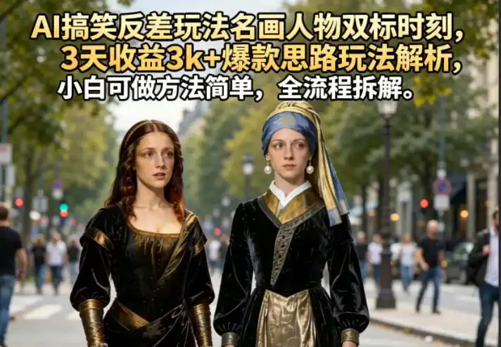AI搞笑反差玩法名画人物双标时刻,3天收益3k+爆款思路玩法解析,小白可做方法简单,全流程拆解-汇课新知资源网
