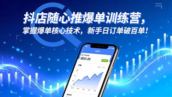 抖店随心推爆单训练营,掌握爆单核心技术,新手日订单破百单!-汇课新知资源网