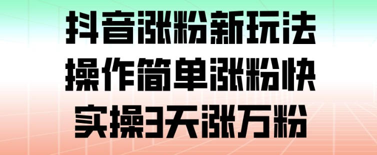 抖音涨粉新玩法,操作简单涨粉快,实操3天涨万粉-汇课新知资源网