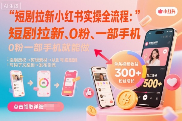 短剧拉新小红书实操全流程，0粉一部手机就可以做，详细教程-汇课新知资源网
