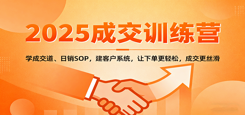 2025成交实战训练营:学成交道、日销SOP,建客户系统,让下单更轻松,成交更丝滑-汇课新知资源网