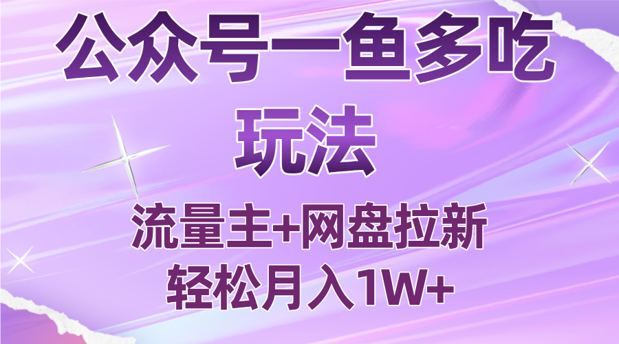 公众号最新玩法，一鱼多吃，流量主加网盘拉新，新手小白也能轻松月入1W-汇课新知资源网