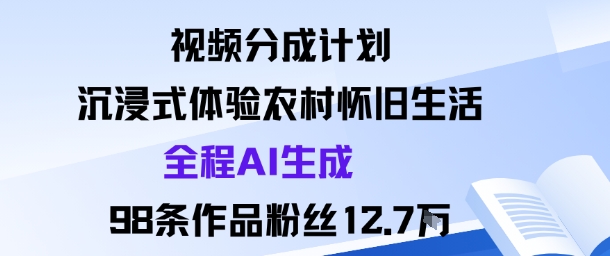 视频分成计划:沉浸式体验农村怀旧生活全程AI生成98条作品粉丝12.7W-汇课新知资源网