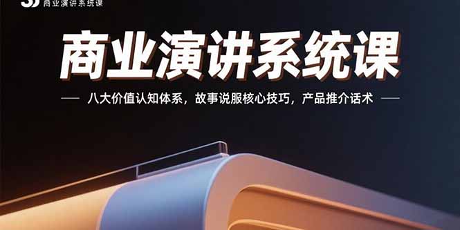 商业演讲系统课：八大价值认知体系，故事说服核心技巧，产品推介话术-汇课新知资源网