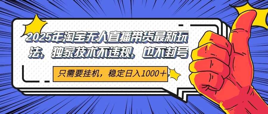 2025年淘宝无人直播带货 独家核心技术，不违规不封号，当天开播见收益1000+-汇课新知资源网