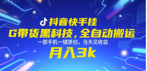 抖音快手挂G带货黑科技，全自动搬运，一部手机一键原创，当天见收益，月入3k+【揭秘】-汇课新知资源网