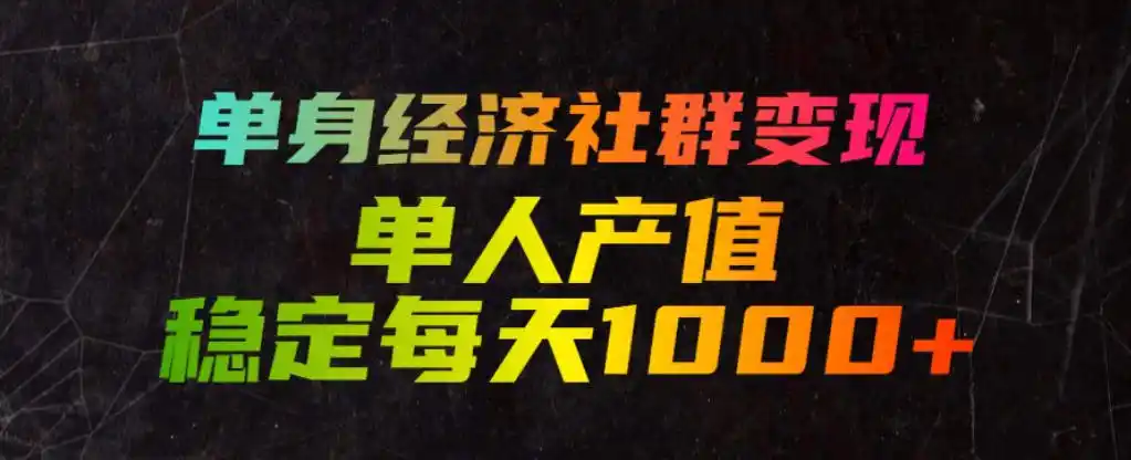 单身经济社群变现玩法,单人产值稳定每天1000+,门槛低好上手,稳定可持续【揭秘】-汇课新知资源网