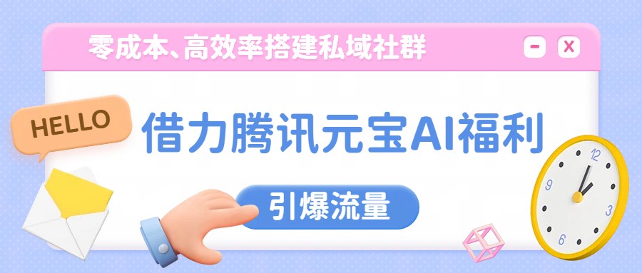 借力腾讯元宝AI福利,零成本、高效率搭建私域社群,引爆流量-汇课新知资源网