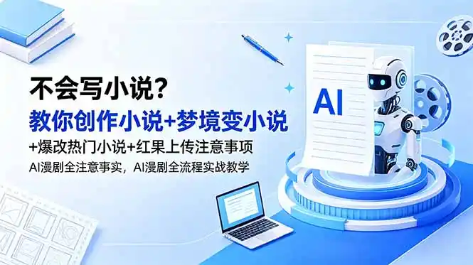 不会写小说?教你创作小说+梦境变小说+爆改热门小说+红果上传注意事项,AI漫剧全流程实战教学-汇课新知资源网