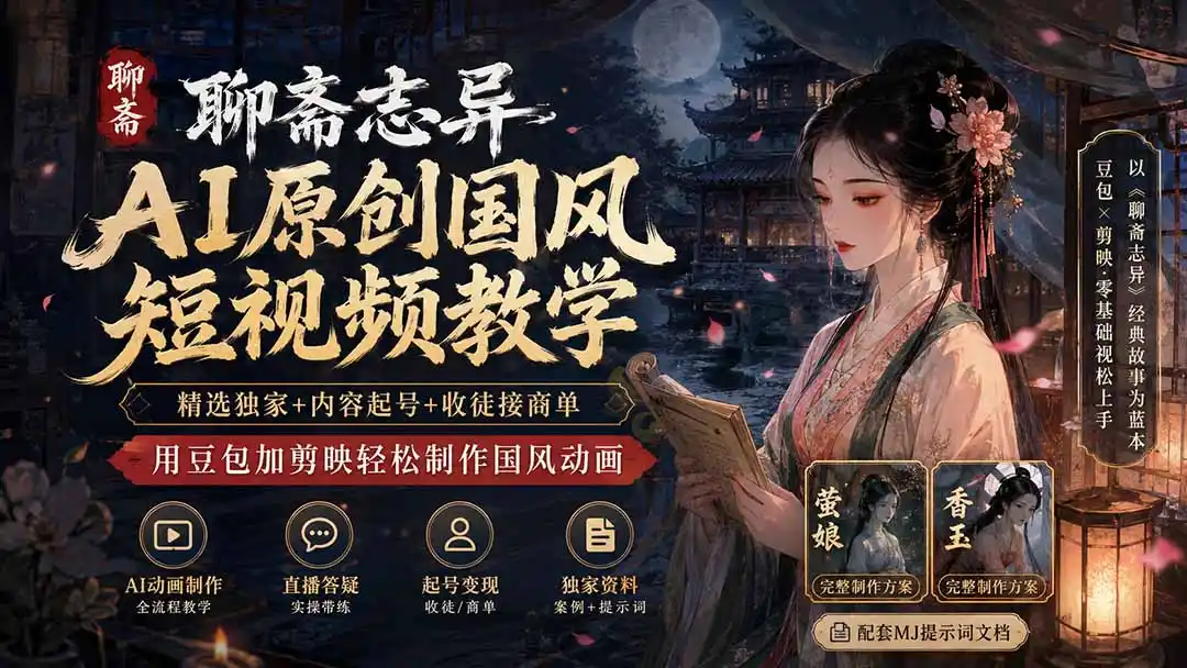 聊斋志异AI原创国风短视频教学-更新;精选独家+内容起号+收徒接商单,用豆包加剪映轻松制作国风动画-汇课新知资源网