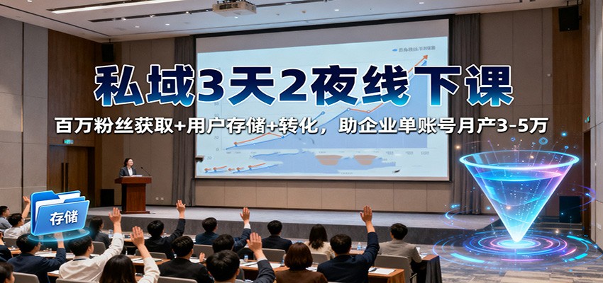 私域3天2夜线下课:百万粉丝获取+用户存储+转化,助企业单账号月产3-5万-汇课新知资源网