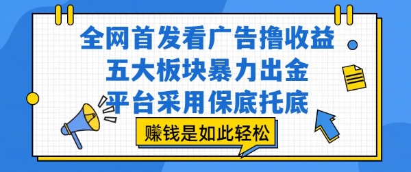 全网首发看广告撸收益，五大板块暴力出金，平台采用保底托底，挣钱是如此轻松作【揭秘】-汇课新知资源网