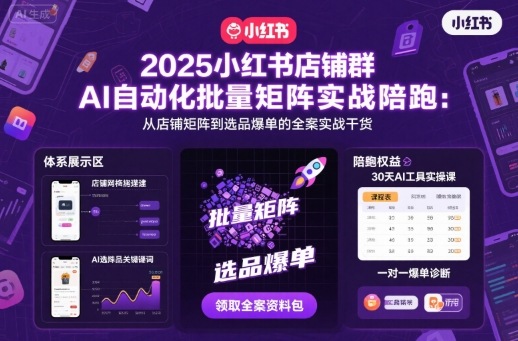2025小红书店铺群AI自动化批量矩阵实战陪跑,从店铺矩阵到选品爆单的全案实战干货-汇课新知资源网
