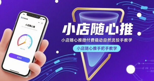 小店随心推微付费撬动自然流投手教学，小店随心推手把手教学-汇课新知资源网