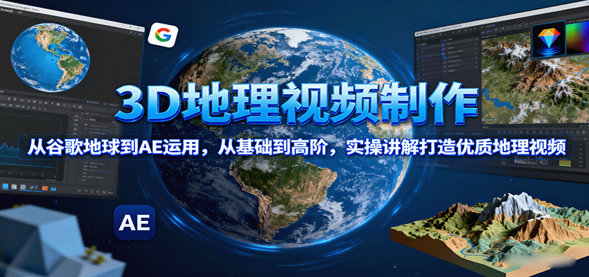 3D地理视频制作,从谷歌地球到AE运用,从基础到高阶,实操讲解打造优质地理视频-汇课新知资源网