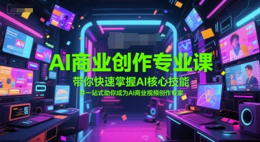 AI商业创作专业课，带你快速掌握AI核心技能，并一站式助你成为AI商业视频创作专家-汇课新知资源网