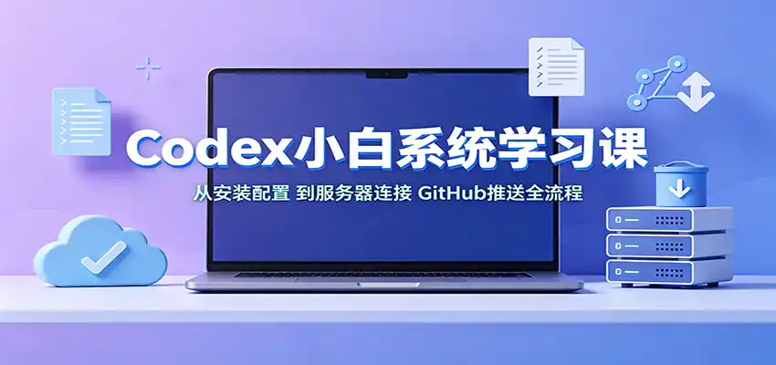 Codex小白系统学习课：小从安装配置，到服务器连接、GitHub推送全流程-汇课新知资源网