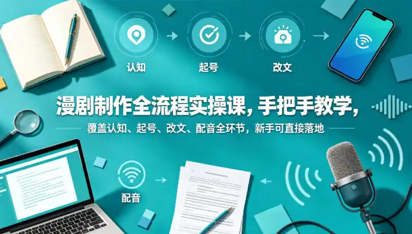 漫剧制作全流程实操课,手把手教学,覆盖认知、起号、改文、配音全环节,新手可直接落地-汇课新知资源网