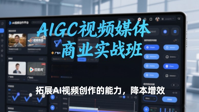 AIGC视频媒体商业实战班,拓展AI视频创作的能力,降本增效-汇课新知资源网