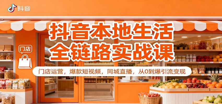 抖音本地生活全链路实战课:门店运营,爆款短视频,同城直播,从0到爆引流变现-汇课新知资源网