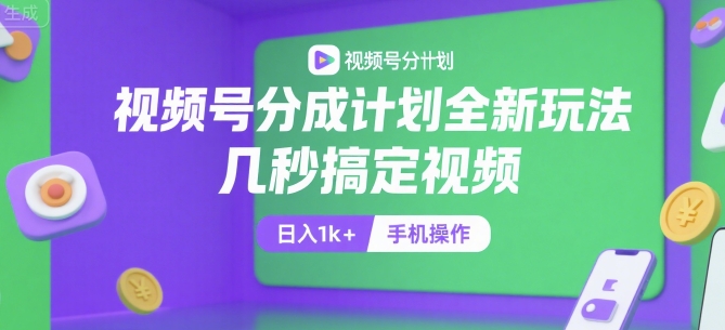 视频号分成计划全新玩法，几秒搞定视频，日入1k+，手机操作【揭秘】-汇课新知资源网