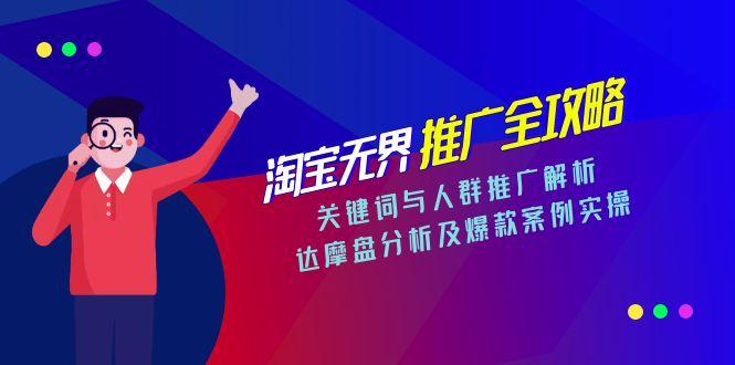 淘宝无界推广全攻略，关键词与人群推广解析，达摩盘分析及爆款案例实操-汇课新知资源网