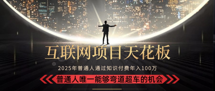 2025“互联网项目天花板”：不做韭菜，做镰刀！“月入 10W+ 普通人弯道…-汇课新知资源网