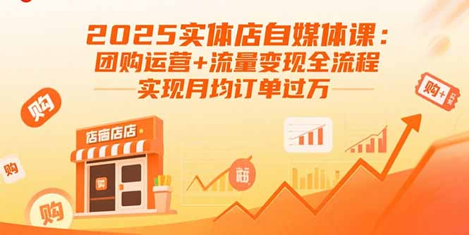 2025实体店自媒体课:团购运营+流量变现全流程,实现月均订单过万-汇课新知资源网