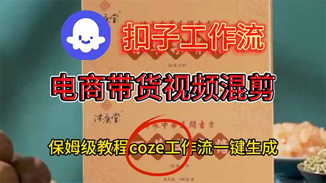 电商带货视频一键混剪，保姆级都系COZE工作流一键生成-汇课新知资源网