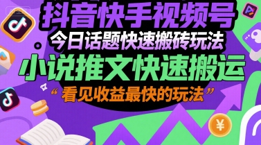 抖音快手视频号今日话题快速搬砖玩法，小说推文快速搬运，看见收益最快的玩法-汇课新知资源网