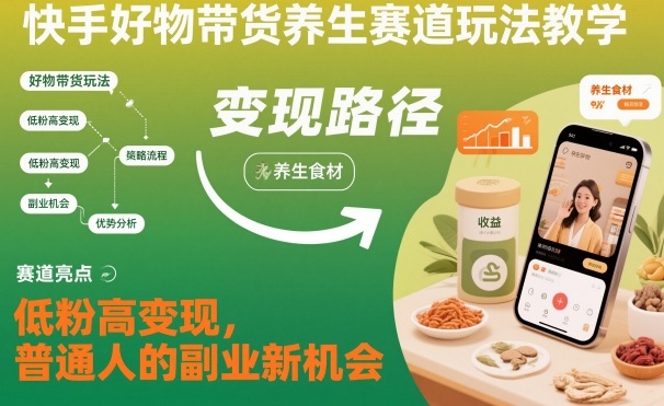 快手好物带货养生赛道玩法教学，低粉高变现，普通人的副业新机会-汇课新知资源网