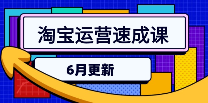 淘宝运营速成课-6月，直通车六维玩法，引力魔方实操，三阶搜索爆破技术-汇课新知资源网