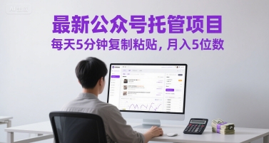 最新公众号托管项目，每天5分钟复制粘贴，月入5位数【揭秘】-汇课新知资源网