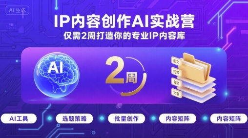 IP内容创作AI实战营，仅需2周打造你的专业IP内容库-汇课新知资源网