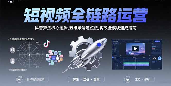 短视频全链路运营：抖音算法核心逻辑,五维账号定位法,剪映全模块速成指南-汇课新知资源网