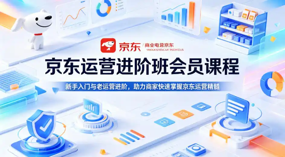 京东运营进阶班会员课程,新手入门与老运营进阶,助力商家快速掌握京东运营精髓-汇课新知资源网