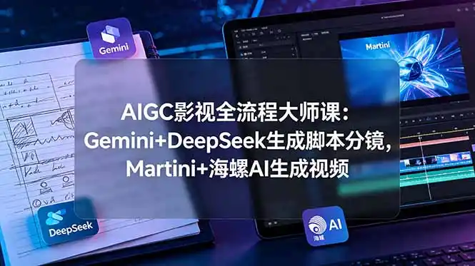 AIGC影视全流程大师课:Gemini+DeepSeek生成脚本分镜,Martini+海螺AI生成视频-汇课新知资源网