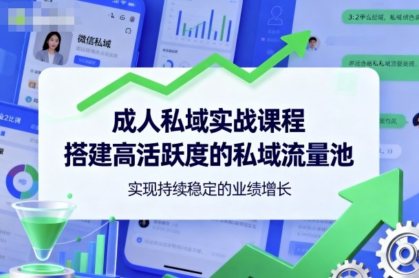 成人私域实战课程，搭建高活跃度的私域流量池，实现持续稳定的业绩增长-汇课新知资源网