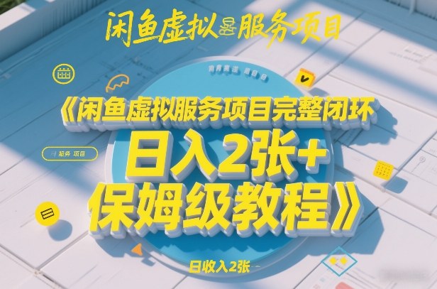 闲鱼虚拟服务项目完整闭环，日入2张+保姆级教程-汇课新知资源网