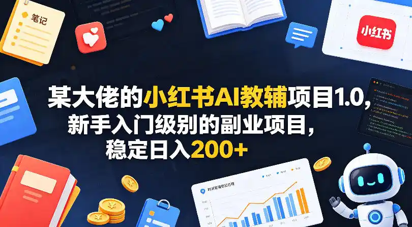 某大佬的小红书AI教辅项目1.0,新手入门级别的副业项目,稳定日入200+-汇课新知资源网