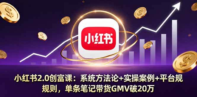 小红书2.0创富课:系统方法论+实操案例+平台规则,单条笔记带货GMV破20万-汇课新知资源网