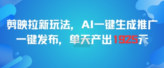 剪映拉新玩法，AI一键生成推广，一键发布，单天最高产出1925-汇课新知资源网